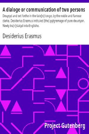 [Gutenberg 14746] • A dialoge or communication of two persons / Deuysyd and set forthe in the late[n] tonge, by the noble and famose clarke. Desiderius Erasmus intituled [the] pylgremage of pure deuotyon. Newly tra[n]slatyd into Englishe.